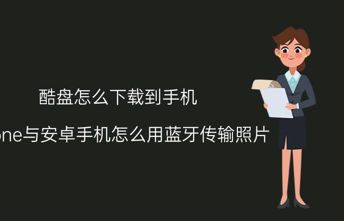 酷盘怎么下载到手机 iPhone与安卓手机怎么用蓝牙传输照片？